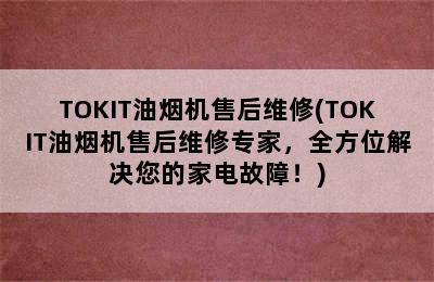 TOKIT油烟机售后维修(TOKIT油烟机售后维修专家，全方位解决您的家电故障！)