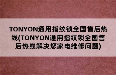 TONYON通用指纹锁全国售后热线(TONYON通用指纹锁全国售后热线解决您家电维修问题)