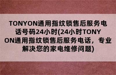 TONYON通用指纹锁售后服务电话号码24小时(24小时TONYON通用指纹锁售后服务电话，专业解决您的家电维修问题)