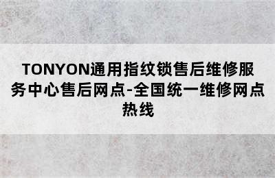 TONYON通用指纹锁售后维修服务中心售后网点-全国统一维修网点热线