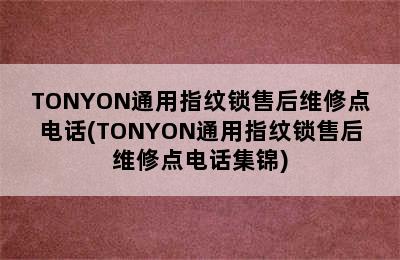 TONYON通用指纹锁售后维修点电话(TONYON通用指纹锁售后维修点电话集锦)