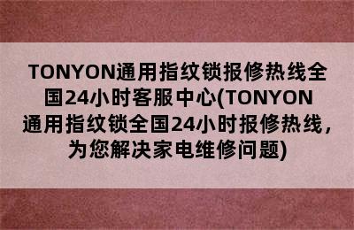 TONYON通用指纹锁报修热线全国24小时客服中心(TONYON通用指纹锁全国24小时报修热线，为您解决家电维修问题)