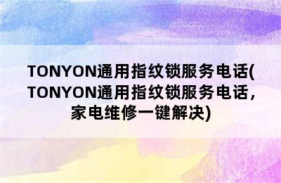 TONYON通用指纹锁服务电话(TONYON通用指纹锁服务电话，家电维修一键解决)