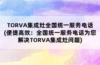 TORVA集成灶全国统一服务电话(便捷高效：全国统一服务电话为您解决TORVA集成灶问题)