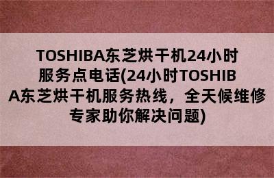 TOSHIBA东芝烘干机24小时服务点电话(24小时TOSHIBA东芝烘干机服务热线，全天候维修专家助你解决问题)