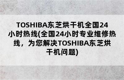 TOSHIBA东芝烘干机全国24小时热线(全国24小时专业维修热线，为您解决TOSHIBA东芝烘干机问题)