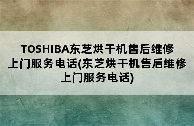 TOSHIBA东芝烘干机售后维修上门服务电话(东芝烘干机售后维修上门服务电话)