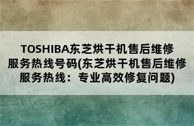 TOSHIBA东芝烘干机售后维修服务热线号码(东芝烘干机售后维修服务热线：专业高效修复问题)