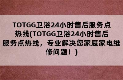 TOTGG卫浴24小时售后服务点热线(TOTGG卫浴24小时售后服务点热线，专业解决您家庭家电维修问题！)