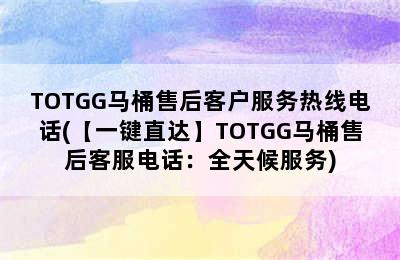 TOTGG马桶售后客户服务热线电话(【一键直达】TOTGG马桶售后客服电话：全天候服务)