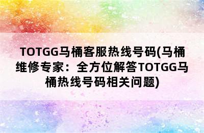 TOTGG马桶客服热线号码(马桶维修专家：全方位解答TOTGG马桶热线号码相关问题)