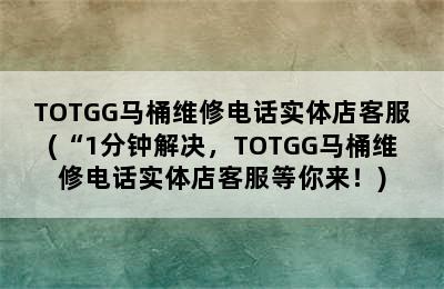 TOTGG马桶维修电话实体店客服(“1分钟解决，TOTGG马桶维修电话实体店客服等你来！)