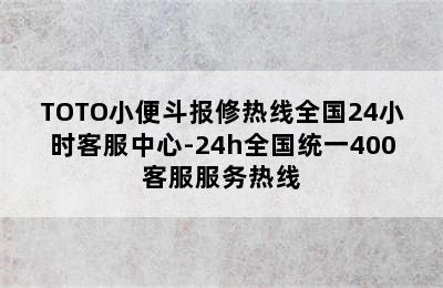 TOTO小便斗报修热线全国24小时客服中心-24h全国统一400客服服务热线