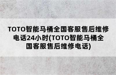 TOTO智能马桶全国客服售后维修电话24小时(TOTO智能马桶全国客服售后维修电话)