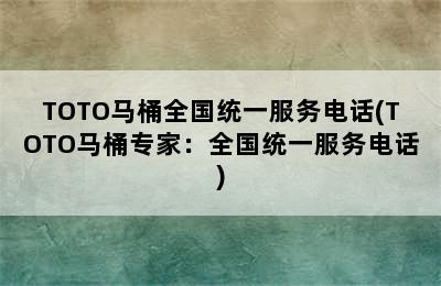 TOTO马桶全国统一服务电话(TOTO马桶专家：全国统一服务电话)