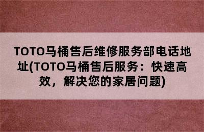 TOTO马桶售后维修服务部电话地址(TOTO马桶售后服务：快速高效，解决您的家居问题)