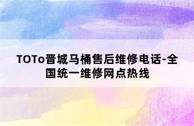 TOTo晋城马桶售后维修电话-全国统一维修网点热线