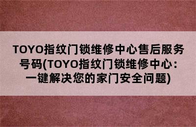 TOYO指纹门锁维修中心售后服务号码(TOYO指纹门锁维修中心：一键解决您的家门安全问题)