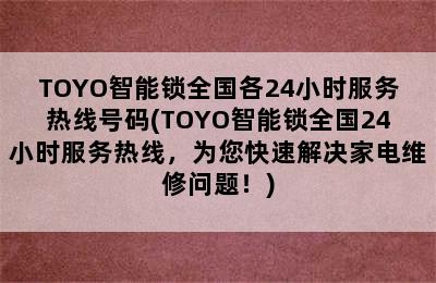 TOYO智能锁全国各24小时服务热线号码(TOYO智能锁全国24小时服务热线，为您快速解决家电维修问题！)