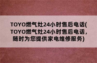 TOYO燃气灶24小时售后电话(TOYO燃气灶24小时售后电话，随时为您提供家电维修服务)