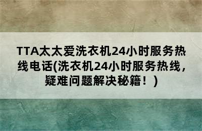 TTA太太爱洗衣机24小时服务热线电话(洗衣机24小时服务热线，疑难问题解决秘籍！)