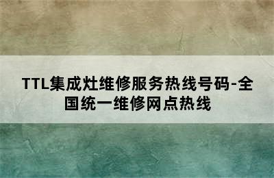 TTL集成灶维修服务热线号码-全国统一维修网点热线