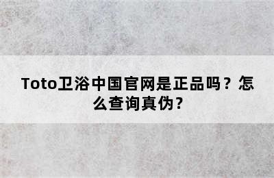 Toto卫浴中国官网是正品吗？怎么查询真伪？