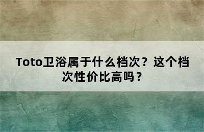 Toto卫浴属于什么档次？这个档次性价比高吗？