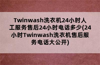 Twinwash洗衣机24小时人工服务售后24小时电话多少(24小时Twinwash洗衣机售后服务电话大公开)