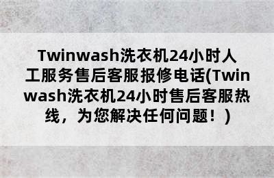 Twinwash洗衣机24小时人工服务售后客服报修电话(Twinwash洗衣机24小时售后客服热线，为您解决任何问题！)