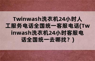 Twinwash洗衣机24小时人工服务电话全国统一客服电话(Twinwash洗衣机24小时客服电话全国统一去哪找？)