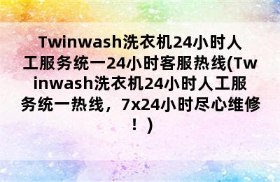 Twinwash洗衣机24小时人工服务统一24小时客服热线(Twinwash洗衣机24小时人工服务统一热线，7x24小时尽心维修！)