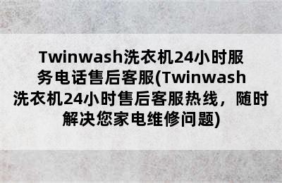 Twinwash洗衣机24小时服务电话售后客服(Twinwash洗衣机24小时售后客服热线，随时解决您家电维修问题)