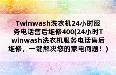 Twinwash洗衣机24小时服务电话售后维修400(24小时Twinwash洗衣机服务电话售后维修，一键解决您的家电问题！)