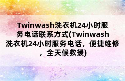 Twinwash洗衣机24小时服务电话联系方式(Twinwash洗衣机24小时服务电话，便捷维修，全天候救援)