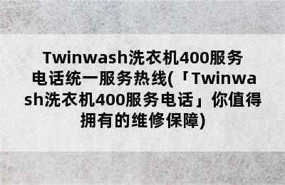 Twinwash洗衣机400服务电话统一服务热线(「Twinwash洗衣机400服务电话」你值得拥有的维修保障)