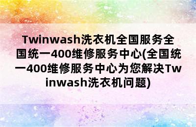 Twinwash洗衣机全国服务全国统一400维修服务中心(全国统一400维修服务中心为您解决Twinwash洗衣机问题)