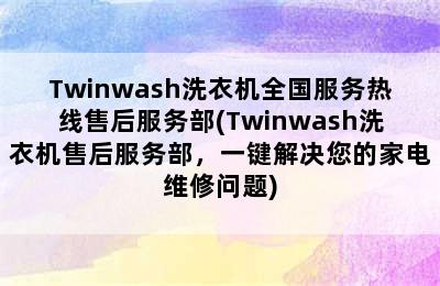 Twinwash洗衣机全国服务热线售后服务部(Twinwash洗衣机售后服务部，一键解决您的家电维修问题)