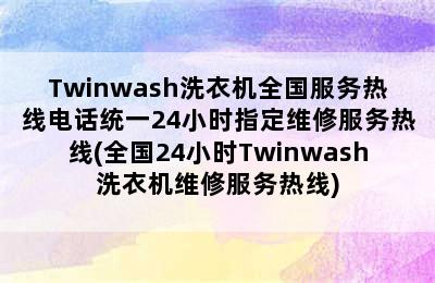 Twinwash洗衣机全国服务热线电话统一24小时指定维修服务热线(全国24小时Twinwash洗衣机维修服务热线)