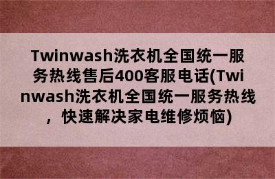 Twinwash洗衣机全国统一服务热线售后400客服电话(Twinwash洗衣机全国统一服务热线，快速解决家电维修烦恼)