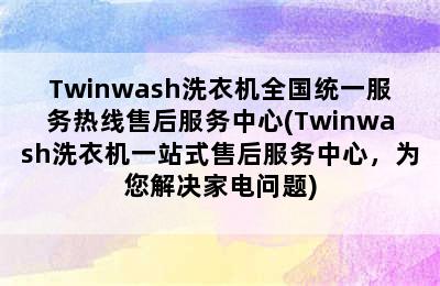 Twinwash洗衣机全国统一服务热线售后服务中心(Twinwash洗衣机一站式售后服务中心，为您解决家电问题)