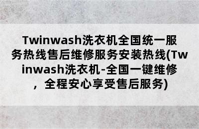 Twinwash洗衣机全国统一服务热线售后维修服务安装热线(Twinwash洗衣机-全国一键维修，全程安心享受售后服务)