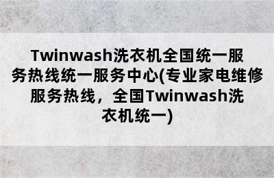 Twinwash洗衣机全国统一服务热线统一服务中心(专业家电维修服务热线，全国Twinwash洗衣机统一)