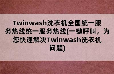 Twinwash洗衣机全国统一服务热线统一服务热线(一键呼叫，为您快速解决Twinwash洗衣机问题)