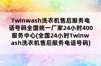 Twinwash洗衣机售后服务电话号码全国统一厂家24小时400服务中心(全国24小时Twinwash洗衣机售后服务电话号码)