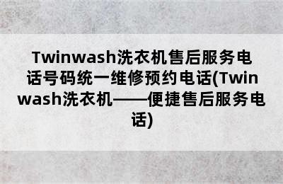 Twinwash洗衣机售后服务电话号码统一维修预约电话(Twinwash洗衣机——便捷售后服务电话)