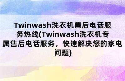 Twinwash洗衣机售后电话服务热线(Twinwash洗衣机专属售后电话服务，快速解决您的家电问题)