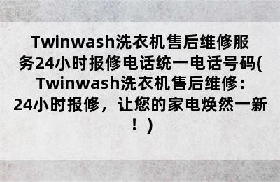 Twinwash洗衣机售后维修服务24小时报修电话统一电话号码(Twinwash洗衣机售后维修：24小时报修，让您的家电焕然一新！)