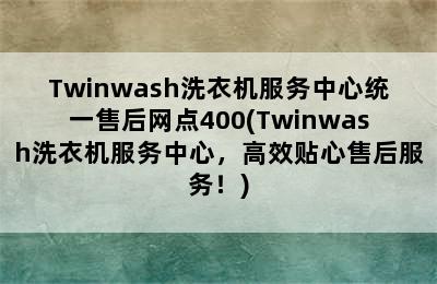 Twinwash洗衣机服务中心统一售后网点400(Twinwash洗衣机服务中心，高效贴心售后服务！)