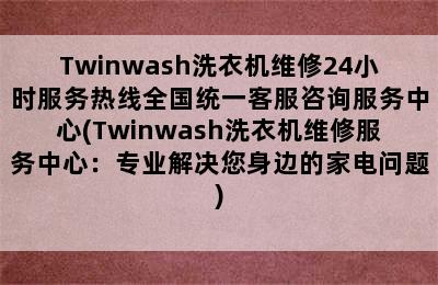 Twinwash洗衣机维修24小时服务热线全国统一客服咨询服务中心(Twinwash洗衣机维修服务中心：专业解决您身边的家电问题)